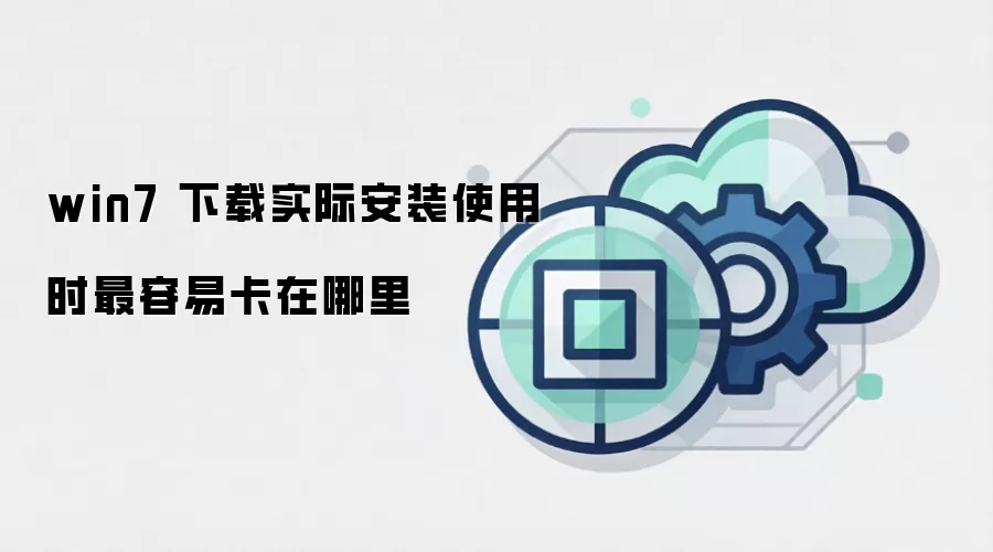 win7 下载实际安装使用时最容易卡在哪里