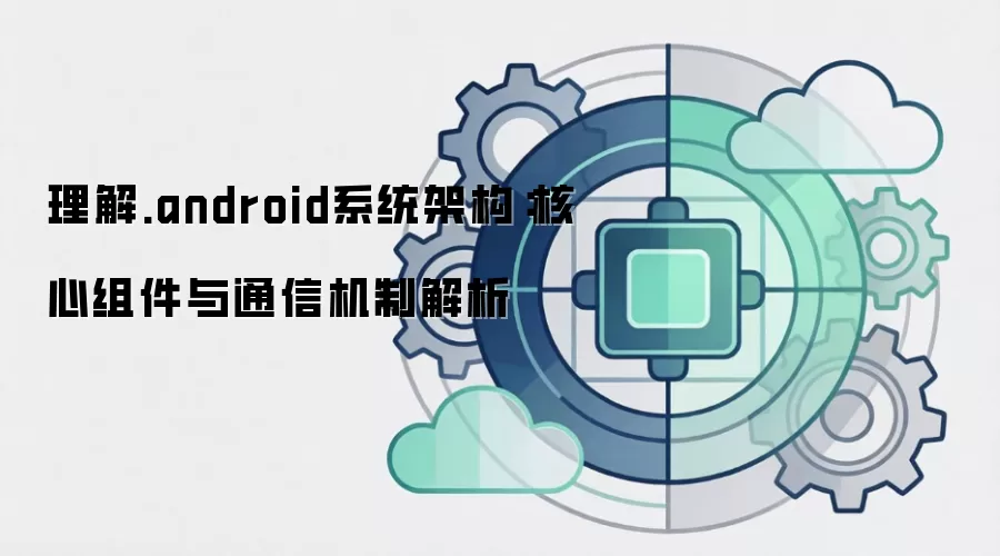 理解.android系统架构：核心组件与通信机制解析