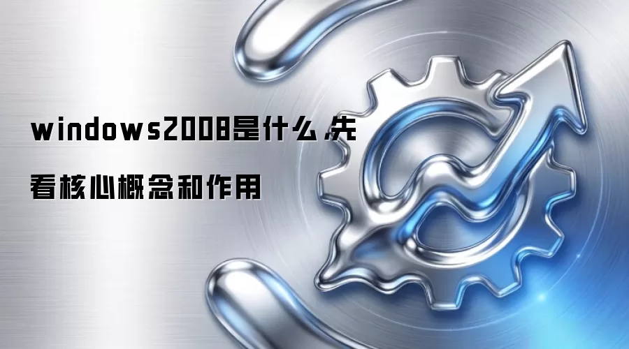 windows2008是什么,先看核心概念和作用