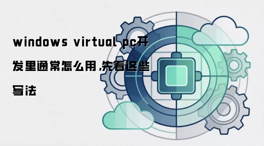 windows virtual pc开发里通常怎么用,先看这些写法