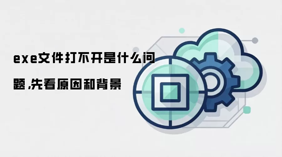 exe文件打不开是什么问题,先看原因和背景
