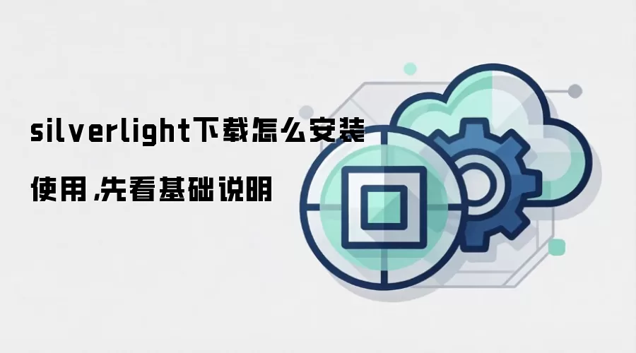 silverlight下载怎么安装使用,先看基础说明