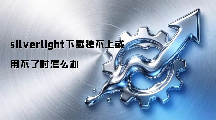 silverlight下载装不上或用不了时怎么办