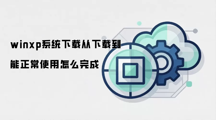 winxp系统下载从下载到能正常使用怎么完成