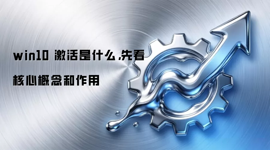 win10 激活是什么,先看核心概念和作用