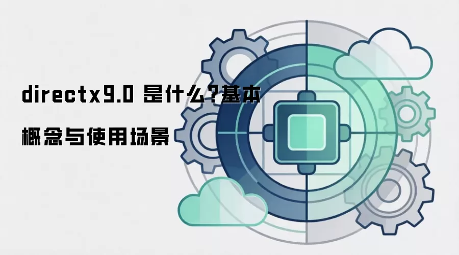 directx9.0 是什么?基本概念与使用场景