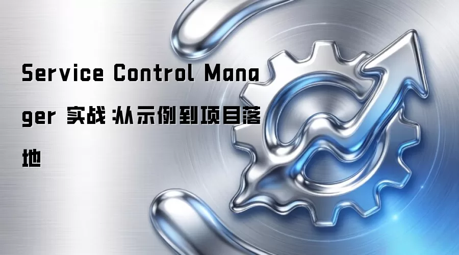 Service Control Manager 实战:从示例到项目落地