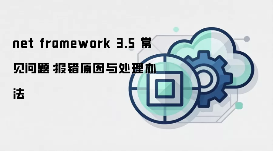 net framework 3.5 常见问题:报错原因与处理办法