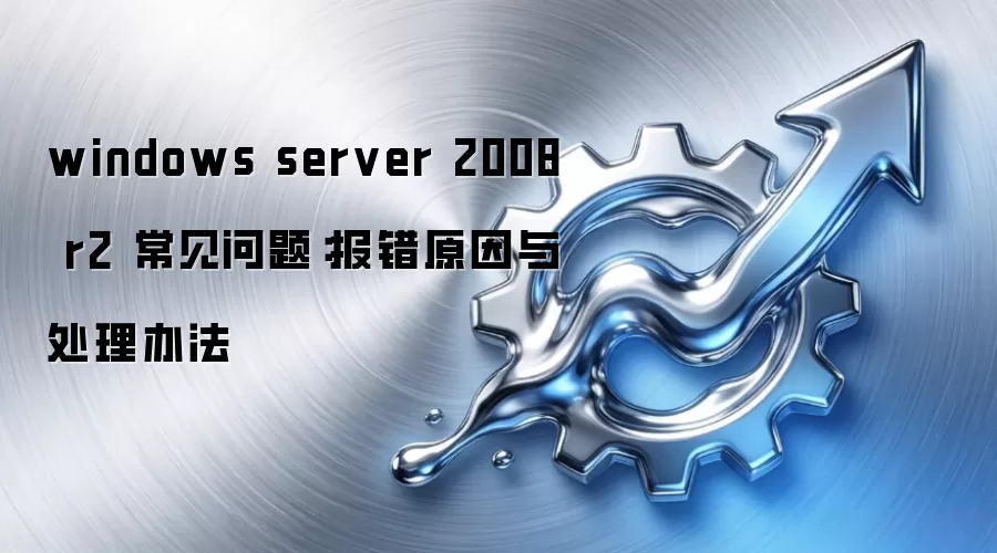 windows server 2008 r2 常见问题：报错原因与处理办法