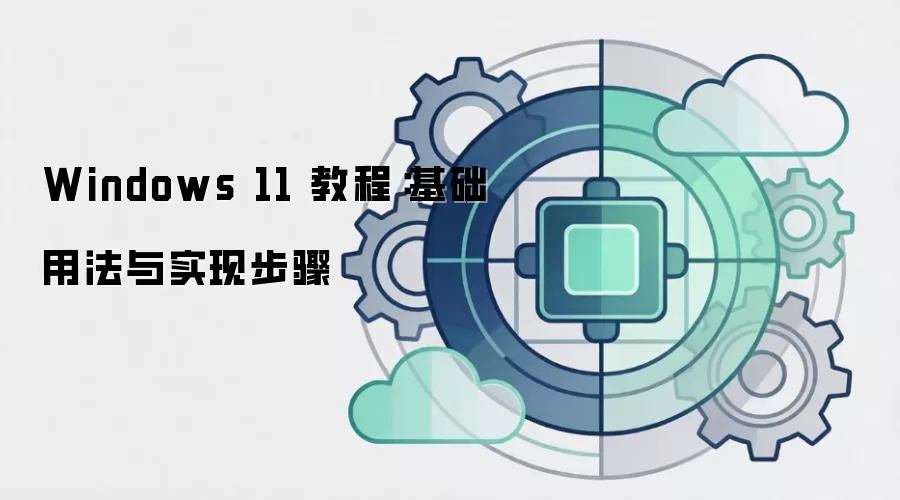 Windows 11 教程:基础用法与实现步骤
