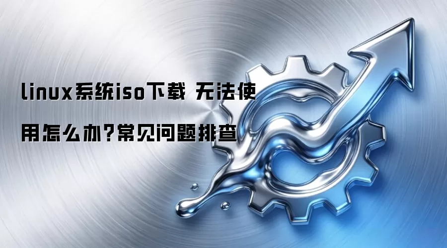 linux系统iso下载 无法使用怎么办?常见问题排查