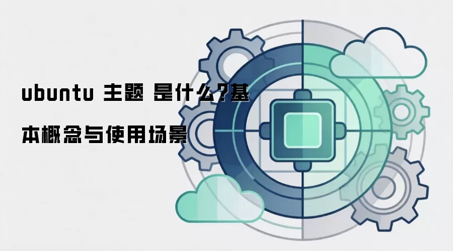ubuntu 主题 是什么?基本概念与使用场景