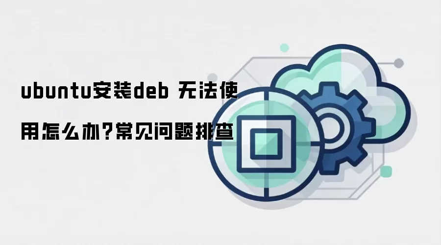 ubuntu安装deb 无法使用怎么办？常见问题排查