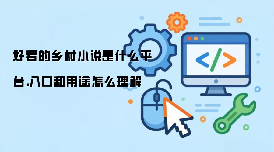好看的乡村小说是什么平台,入口和用途怎么理解