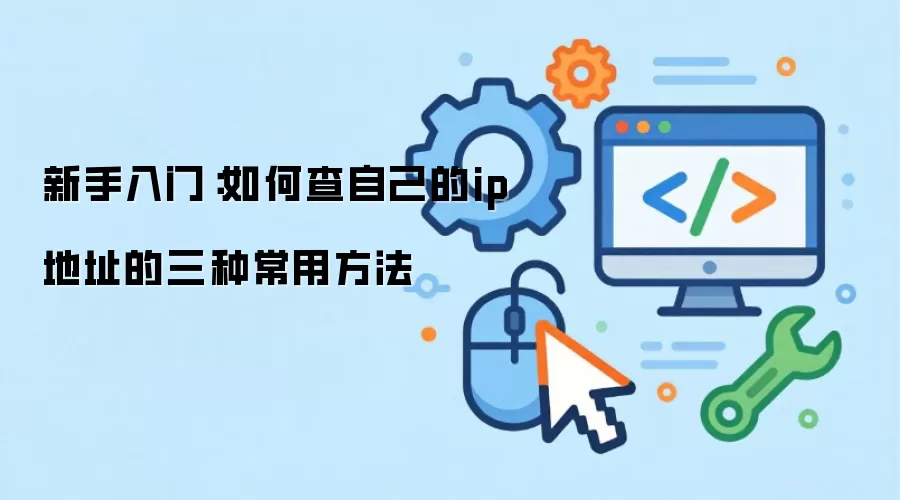 新手入门:如何查自己的ip地址的三种常用方法
