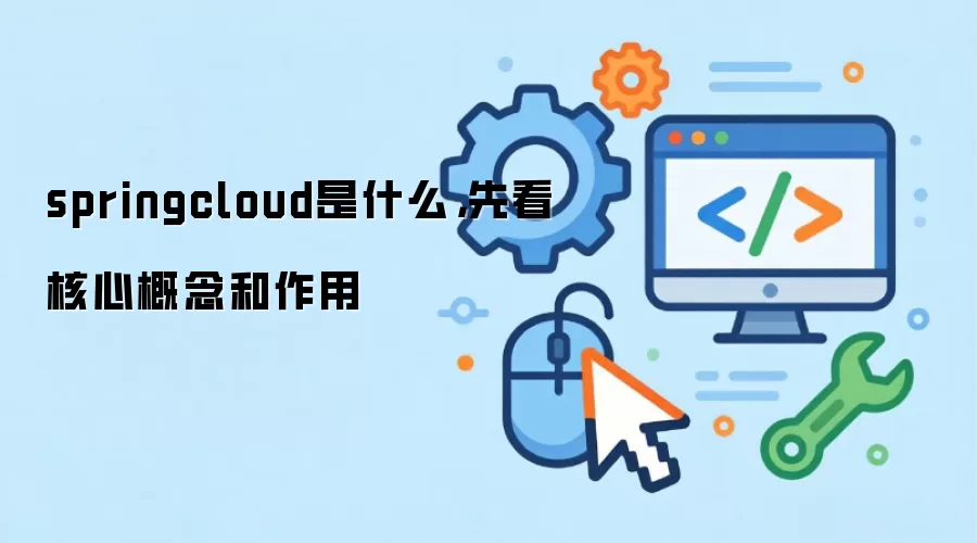 springcloud是什么,先看核心概念和作用