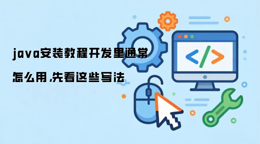 ja va安装教程开发里通常怎么用，先看这些写法