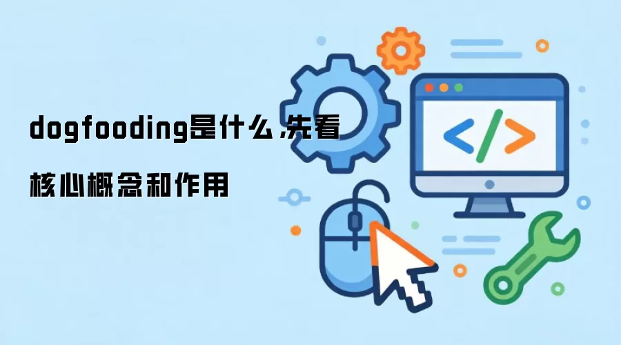 dogfooding是什么，先看核心概念和作用