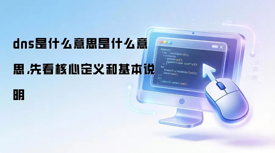 dns是什么意思是什么意思,先看核心定义和基本说明