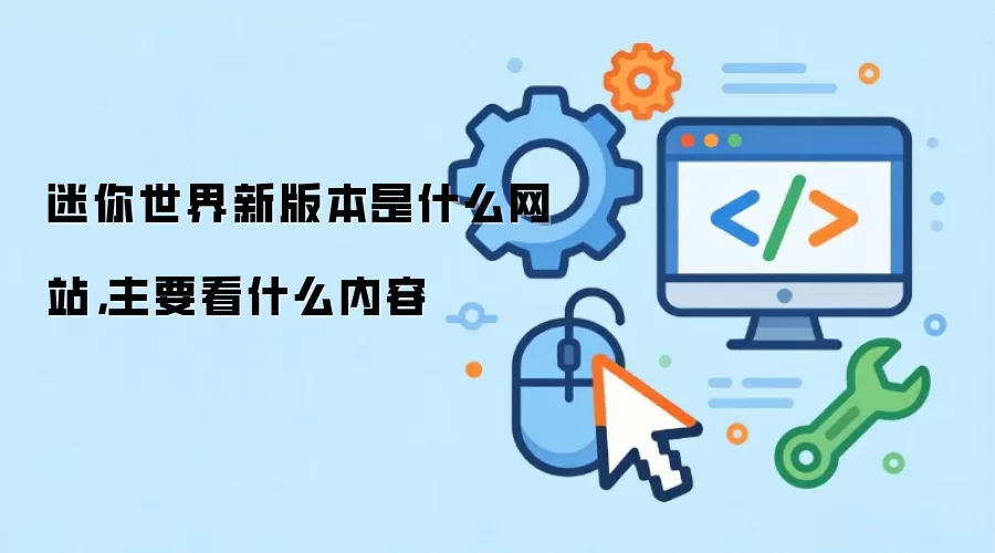 迷你世界新版本是什么网站,主要看什么内容