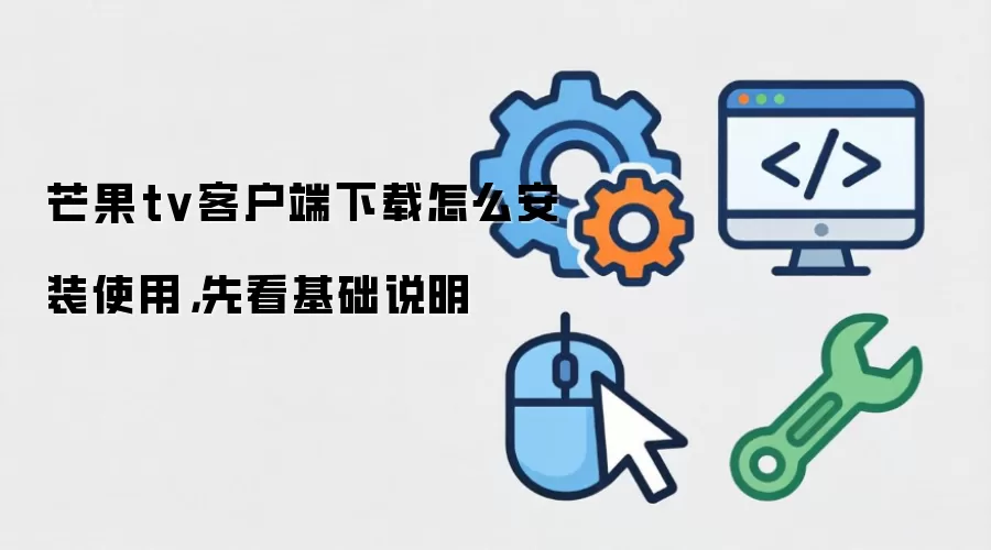 芒果tv客户端下载怎么安装使用,先看基础说明