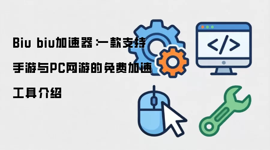 Biu biu翻跟斗:一款支持手游与PC网游的免费加速工具介绍