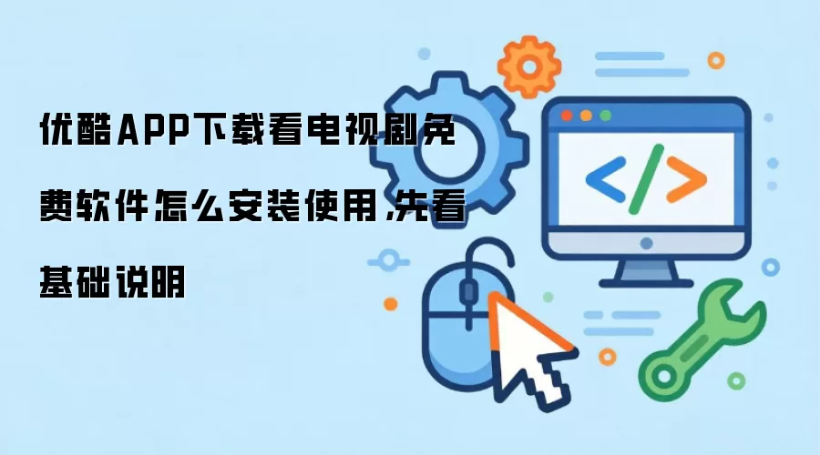 优酷APP下载看电视剧免费软件怎么安装使用,先看基础说明