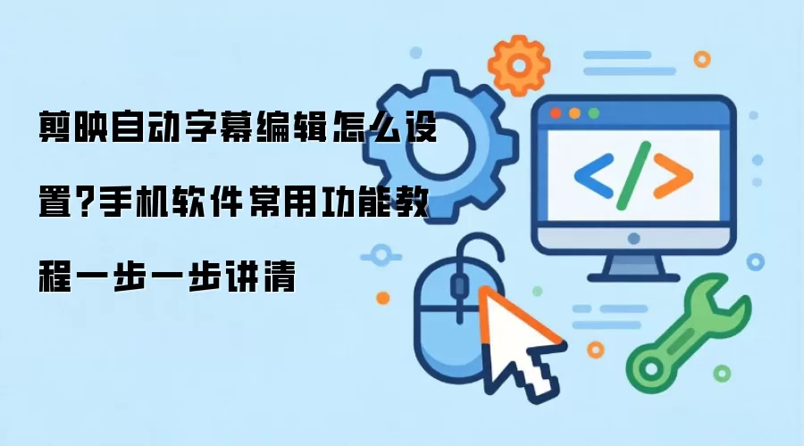 剪映自动字幕编辑怎么设置？手机软件常用功能教程一步一步讲清