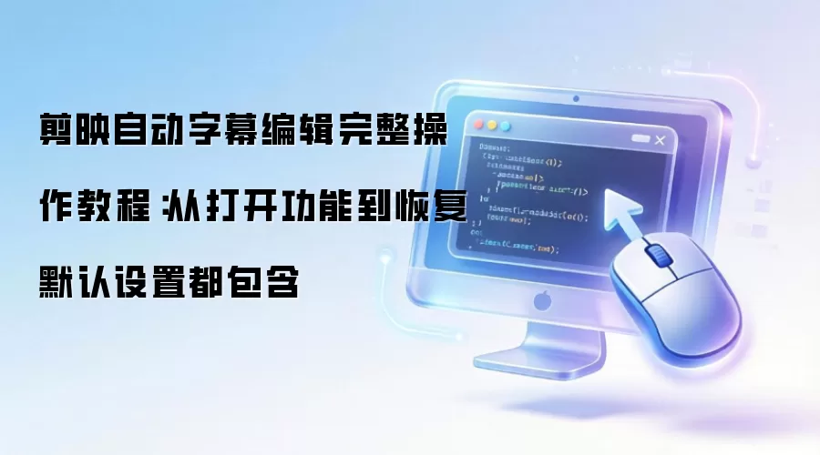 剪映自动字幕编辑完整操作教程:从打开功能到恢复默认设置都包含
