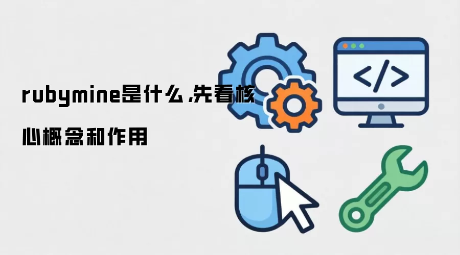 rubymine是什么，先看核心概念和作用