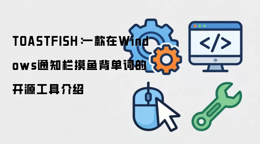 TOASTFISH：一款在Windows通知栏摸鱼背单词的开源工具介绍