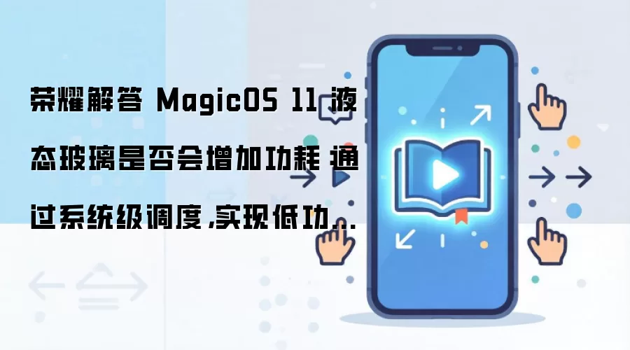 荣耀解答 MagicOS 11 液态玻璃是否会增加功耗：通过系统级调度，实现低功耗长续航的平衡