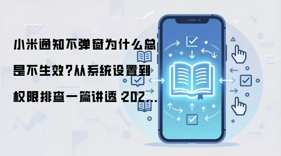 小米通知不弹窗为什么总是不生效?从系统设置到权限排查一篇讲透:2026年实际应用场景怎么落地