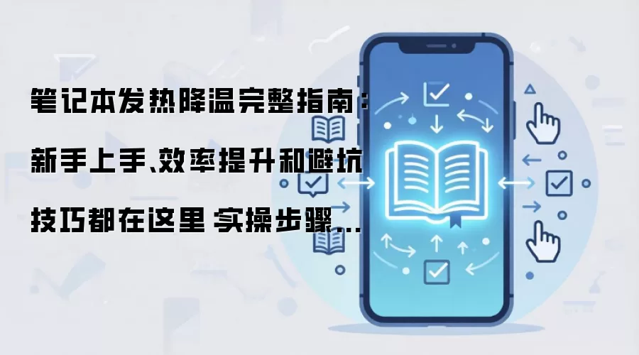 笔记本发热降温完整指南:新手上手、效率提升和避坑技巧都在这里:实操步骤和避坑重点有哪些