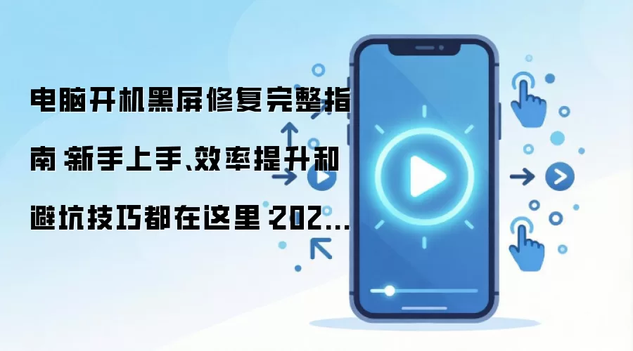 电脑开机黑屏修复完整指南:新手上手、效率提升和避坑技巧都在这里:2026年实际应用场景怎么落地