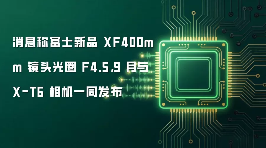 消息称富士新品 XF400mm 镜头光圈 F4.5,9 月与 X-T6 相机一同发布