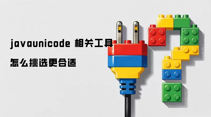 javaunicode 相关工具怎么挑选更合适