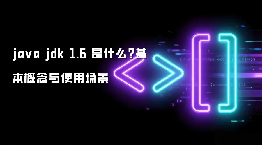 ja va jdk 1.6 是什么？基本概念与使用场景