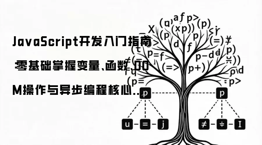 Ja vaScript开发入门指南：零基础掌握变量、函数、DOM操作与异步编程核心技巧