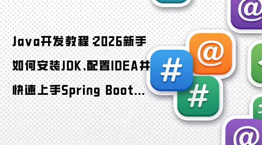 Ja va开发教程：2026新手如何安装JDK、配置IDEA并快速上手Spring Boot项目