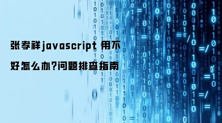 张孝祥javascript 用不好怎么办？问题排查指南