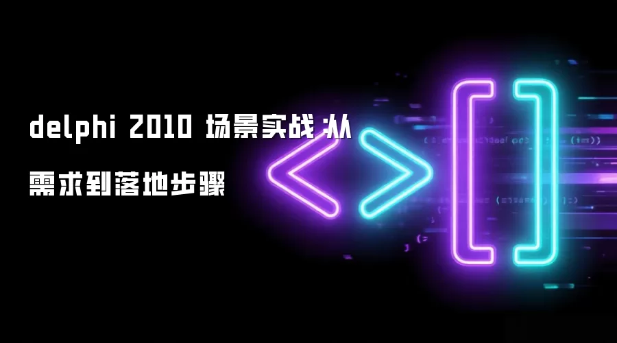 delphi 2010 场景实战:从需求到落地步骤