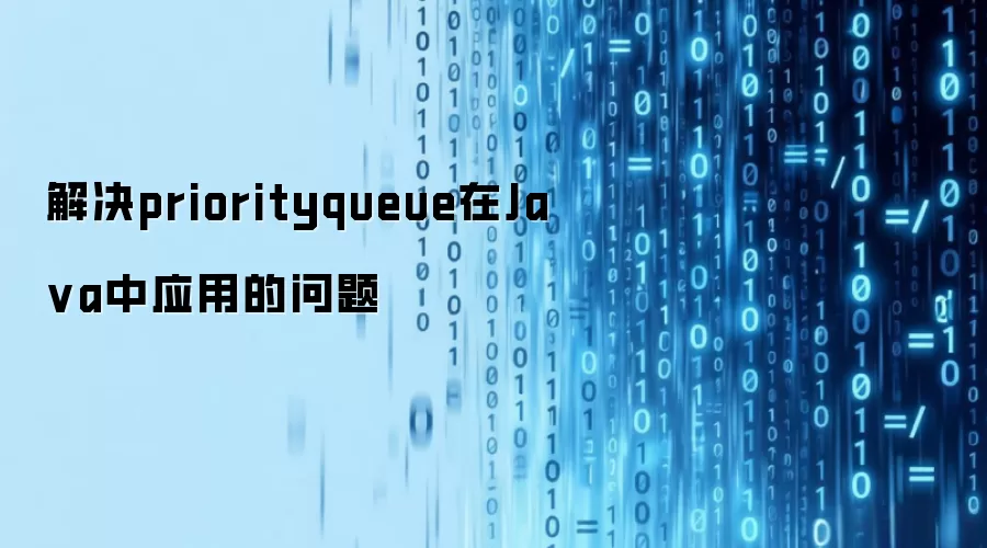 解决priorityqueue在Ja va中应用的问题