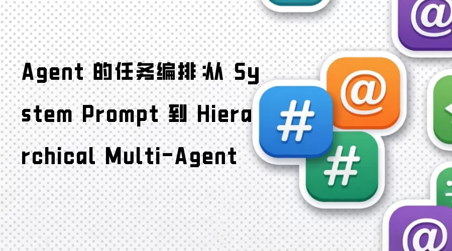 Agent 的任务编排：从 System Prompt 到 Hierarchical Multi-Agent