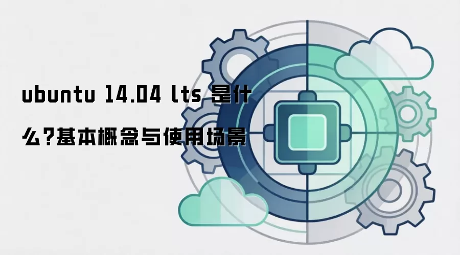 ubuntu 14.04 lts 是什么？基本概念与使用场景
