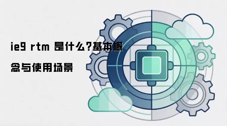 ie9 rtm 是什么?基本概念与使用场景