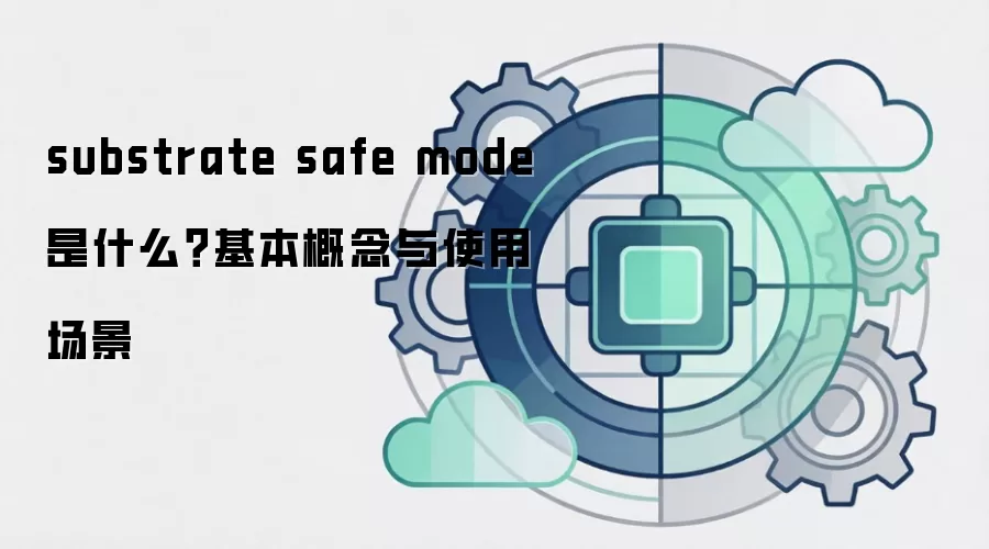 substrate safe mode 是什么？基本概念与使用场景