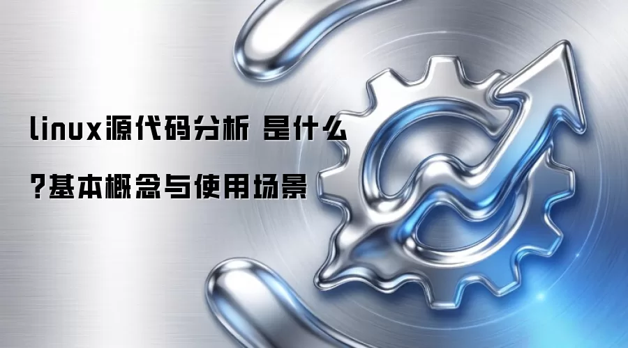 linux源代码分析 是什么?基本概念与使用场景