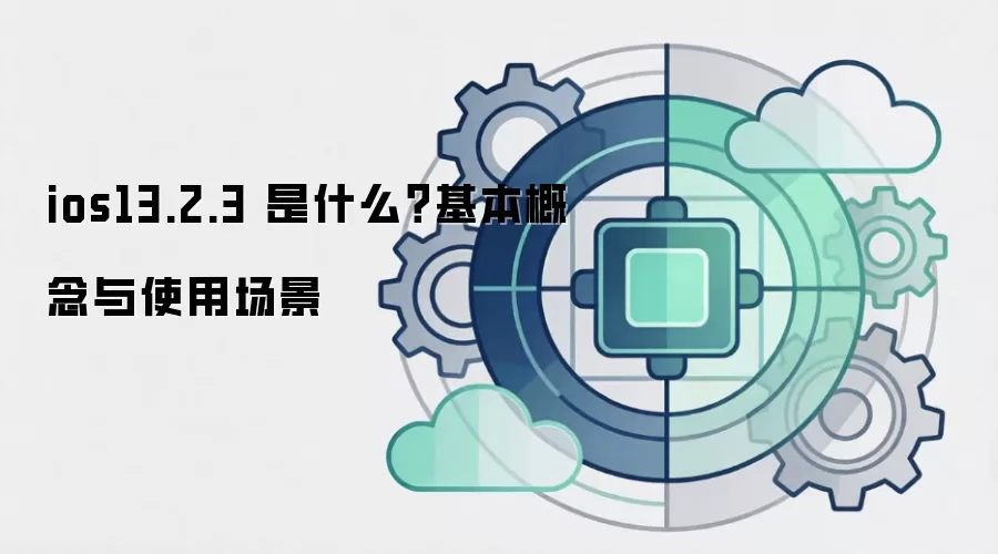 ios13.2.3 是什么?基本概念与使用场景