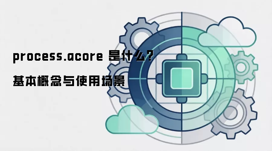 process.acore 是什么？基本概念与使用场景